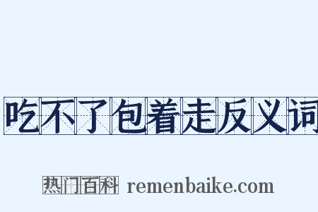吃不了包着走反义词是什么意思的图片